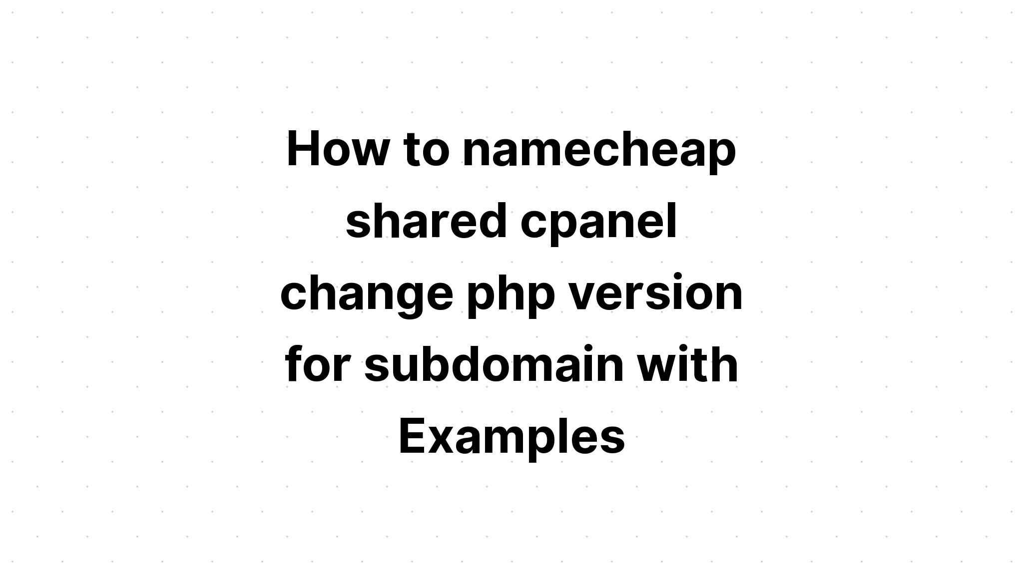 Cách namecheap shared cpanel thay đổi phiên bản php cho tên miền phụ với các ví dụ